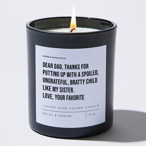 Dear Dad, Thanks For Putting Up With A Spoiled, Ungrateful, Bratty Child Like My Sister. Love, Your Favorite - Black Luxury Candle 62 Hours