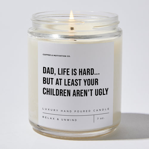 Dad, Life Is Hard... But At Least Your Children Aren't Ugly - Luxury Candle Jar 35 Hours