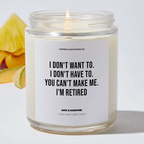 I Don't Want To. I Don't Have To. You Can't Make Me. I'm Retired - Retirement Luxury Candle