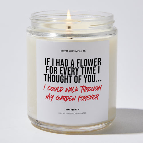 If I Had a Flower for Every Time I Thought of You... I Could Walk Through My Garden Forever - Valentine's Gifts Candle