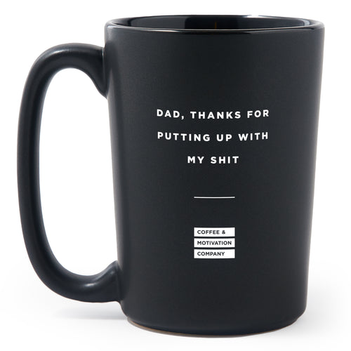 Matte Black Coffee Mugs - Dad, Thanks For Putting Up With My Shit - Coffee & Motivation Co.