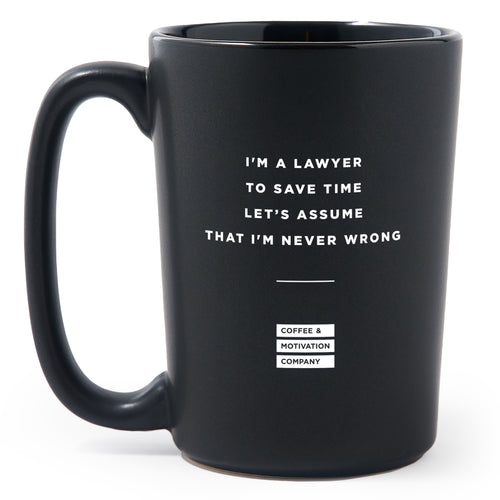 Matte Black Coffee Mugs - I'm a Lawyer, to Save Time Let’s Assume That I'm Never Wrong - Coffee & Motivation Co.