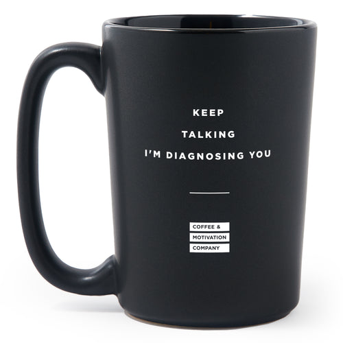 Matte Black Coffee Mugs - Keep Talking, I'm Diagnosing You - Coffee & Motivation Co.