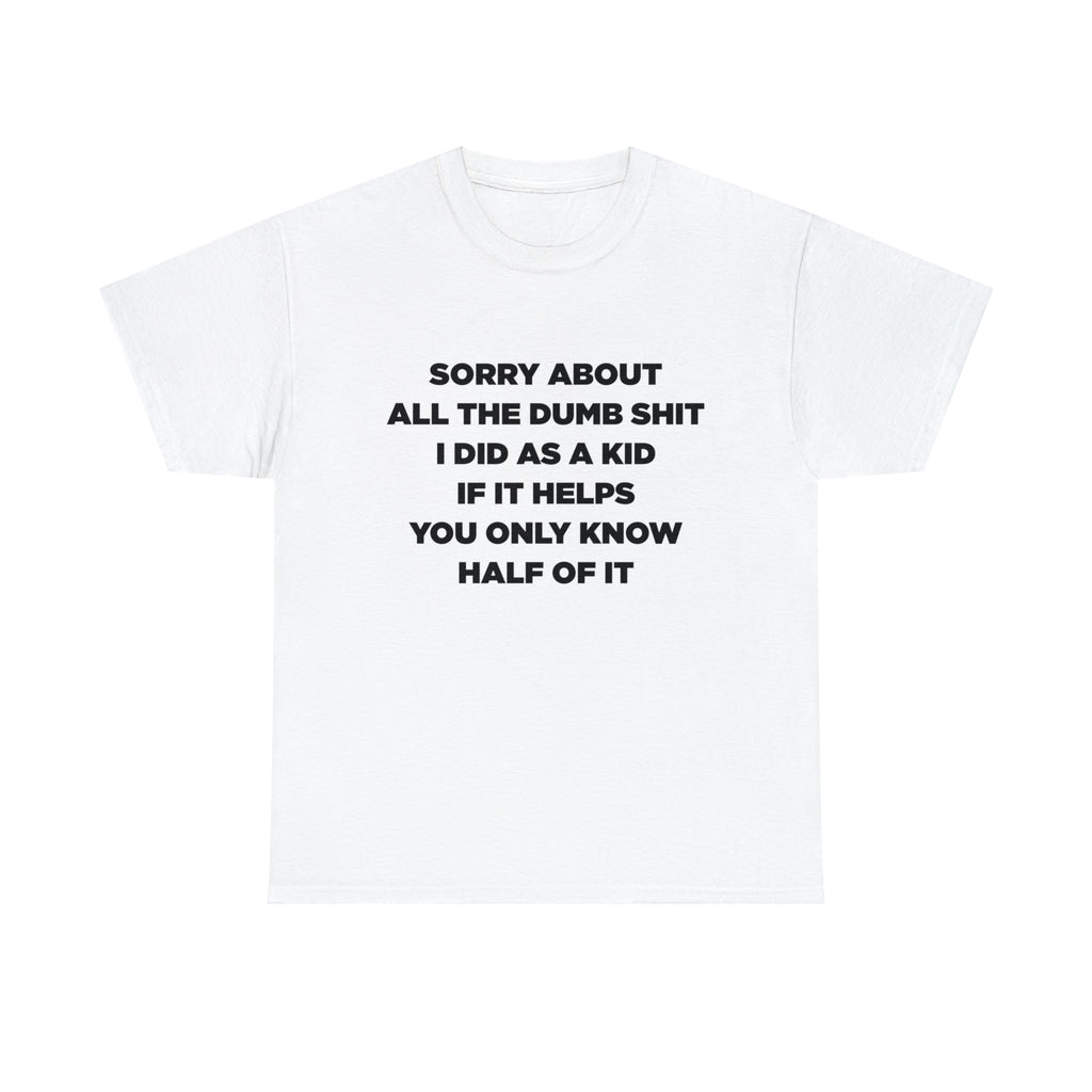 Sorry About All The Dumb Shit I Did As A Kid If It Helps You Only Know Half Of It - Dad T-Shirt for Men