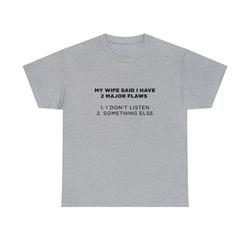 My Wife Said I Have 2 Major Flaws 1. I Don't Listen 2. Something Else - Dad T-Shirt for Men