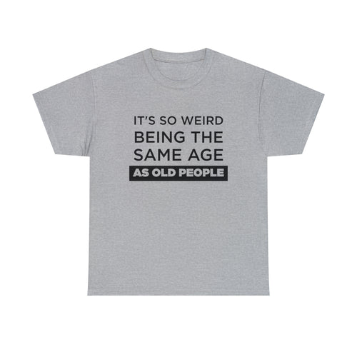 It's So Weird Being The Same Age As Old People - Dad T-Shirt for Men