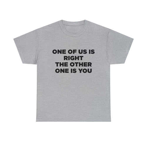 One Of Us Is Right The Other Is You - Dad T-Shirt for Men
