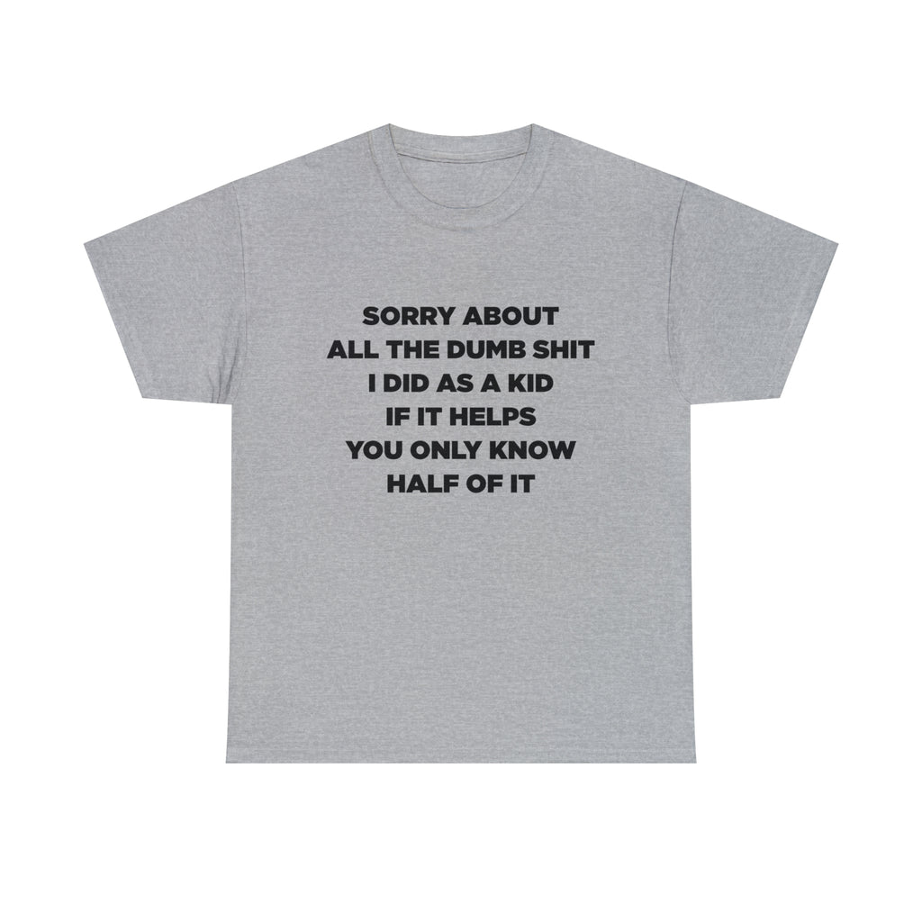 Sorry About All The Dumb Shit I Did As A Kid If It Helps You Only Know Half Of It - Dad T-Shirt for Men