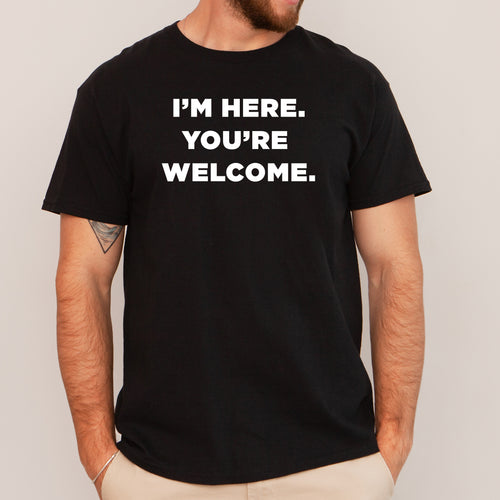 I'm Here You're Welcome - Dad T-Shirt for Men