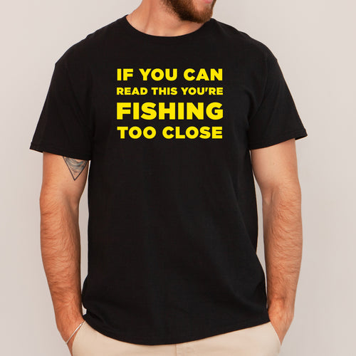If You Can Read This You're Fishing Too Close - Dad T-Shirt for Men