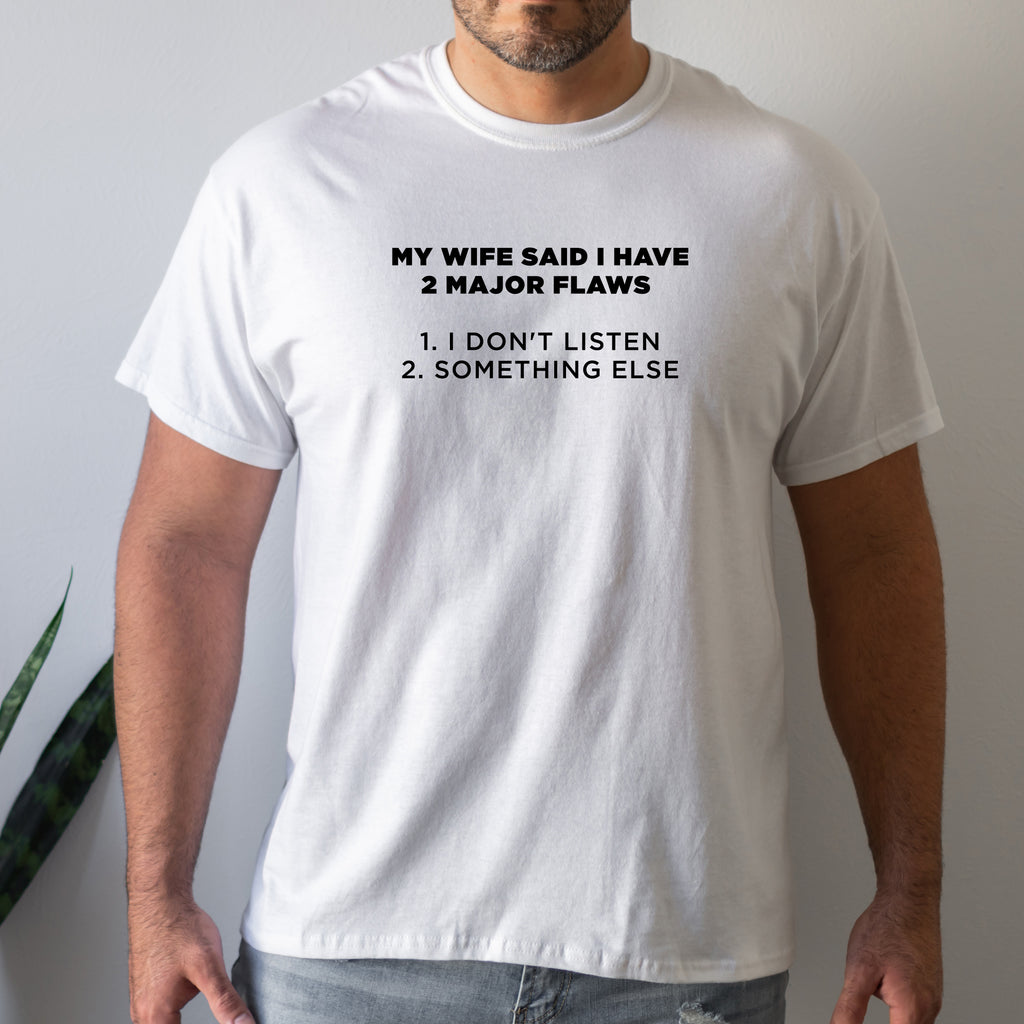 My Wife Said I Have 2 Major Flaws 1. I Don't Listen 2. Something Else - Dad T-Shirt for Men