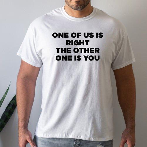 One Of Us Is Right The Other Is You - Dad T-Shirt for Men