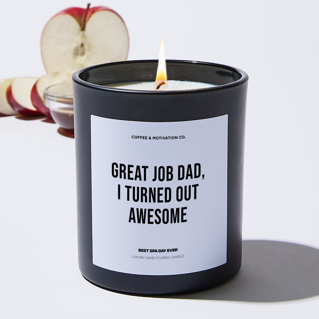 Great Job Dad, I Turned Out Awesome - Black Luxury Candle 62 Hours