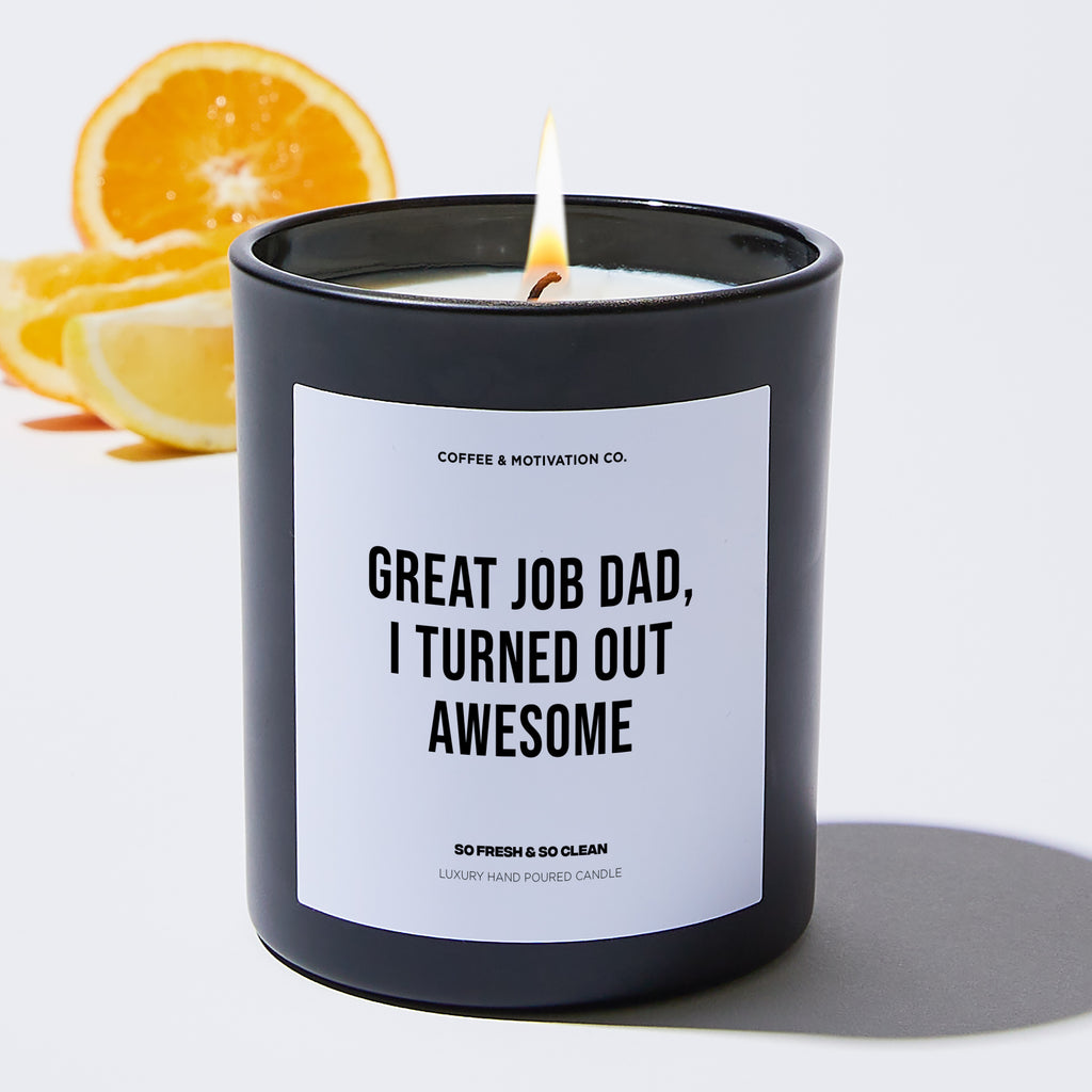Great Job Dad, I Turned Out Awesome - Black Luxury Candle 62 Hours