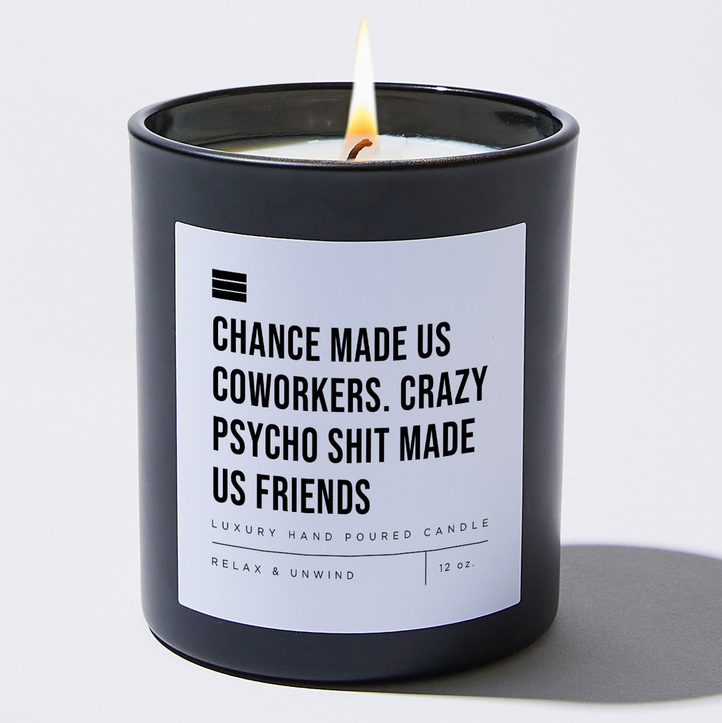 Chance Made Us Coworkers. Crazy Psycho Shit Made Us Friends - Black Luxury Candle 62 Hours