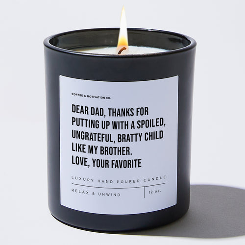 Dear Dad, Thanks For Putting Up With A Spoiled, Ungrateful, Bratty Child Like My Brother. Love, Your Favorite - Black Luxury Candle 62 Hours