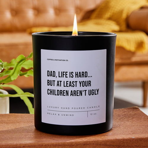 Dad, Life Is Hard... But At Least Your Children Aren't Ugly - Black Luxury Candle 62 Hours
