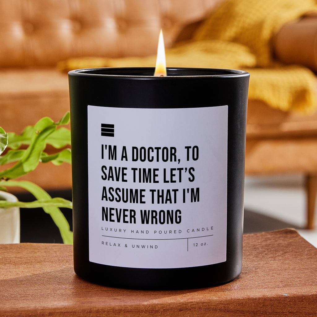 I'm a Doctor, to Save Time Let’s Assume That I'm Never Wrong - Black Luxury Candle 62 Hours