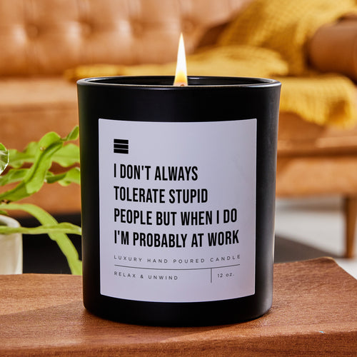 I Don't Always Tolerate Stupid People but When I Do I'm Probably at Work - Black Luxury Candle 62 Hours