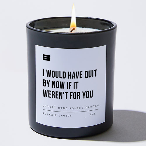 I Would Have Quit By Now If It Weren't For You - Black Luxury Candle 62 Hours