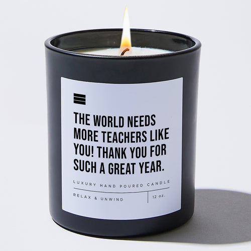 The World Needs More Teachers Like You! Thank You For Such A Great Year. - Black Luxury Candle 62 Hours