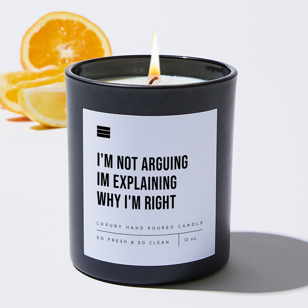 I'm Not Arguing Im Explaining Why I'm Right - Black Luxury Candle 62 Hours