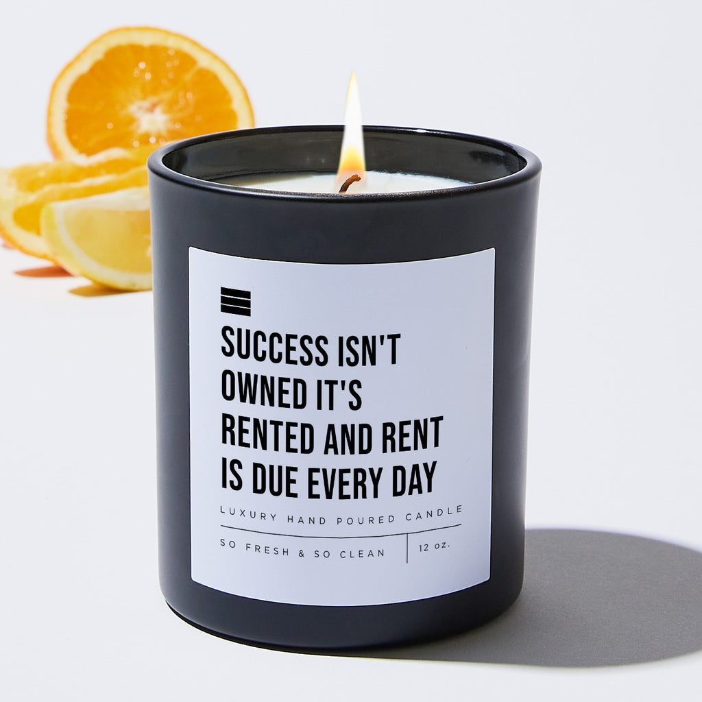 Success Isn't Owned It's Rented And Rent Is Due Every Day - Black Luxury Candle 62 Hours