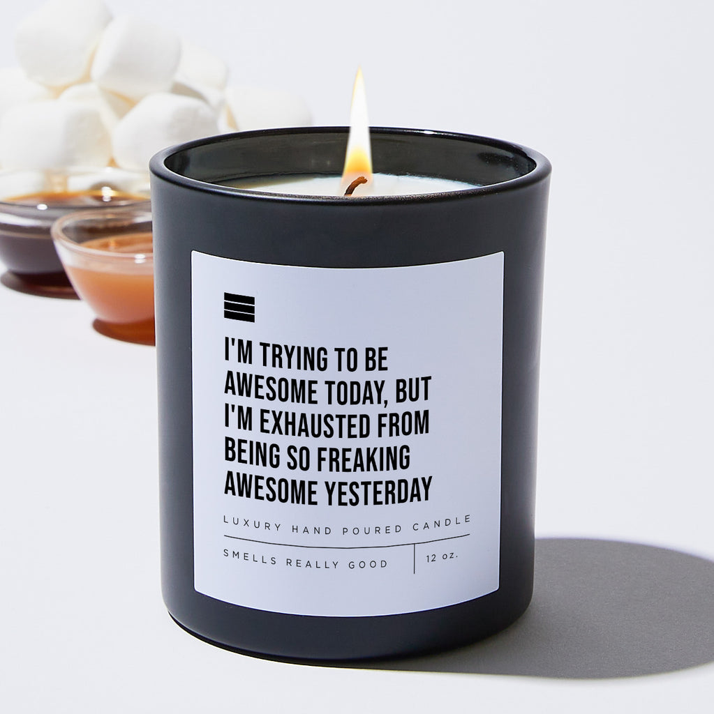 I'm Trying to Be Awesome Today, but I'm Exhausted From Being So Freaking Awesome Yesterday - Black Luxury Candle 62 Hours