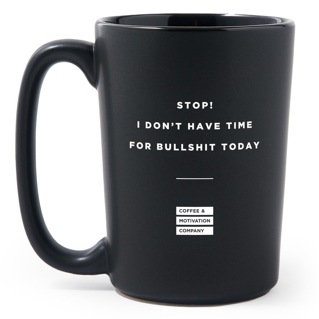 Stop, I Don't Have Time for Bullshit Today - Matte Black Motivational Coffee Mug