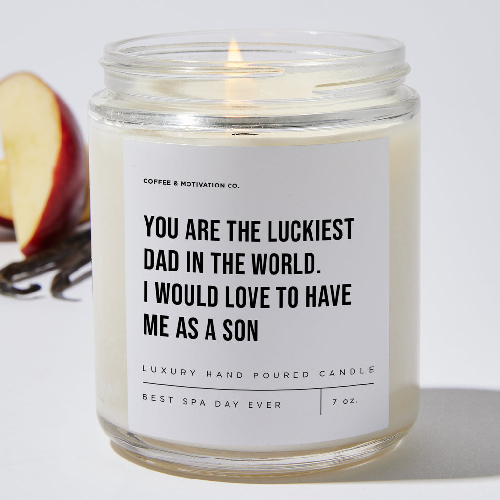 You Are The Luckiest Dad In The World. I Would Love To Have Me As A Son - Luxury Candle Jar 35 Hours