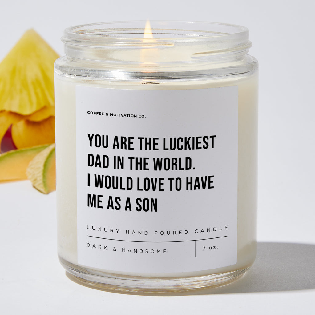 You Are The Luckiest Dad In The World. I Would Love To Have Me As A Son - Luxury Candle Jar 35 Hours