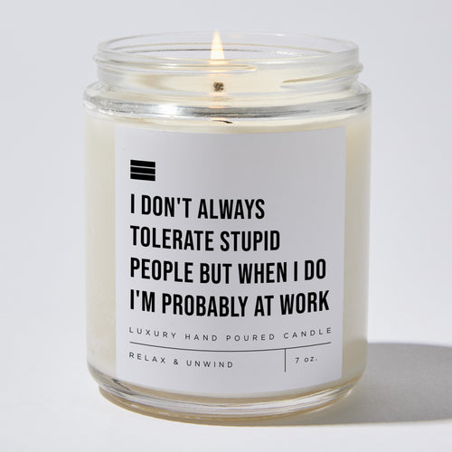 I Don't Always Tolerate Stupid People but When I Do I'm Probably at Work - Luxury Candle Jar 35 Hours