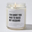 I'm Sorry You Had To Raise My Husband - Luxury Candle Jar 35 Hours