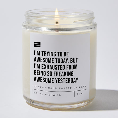 I'm Trying to Be Awesome Today, but I'm Exhausted From Being So Freaking Awesome Yesterday - Luxury Candle 35 Hours