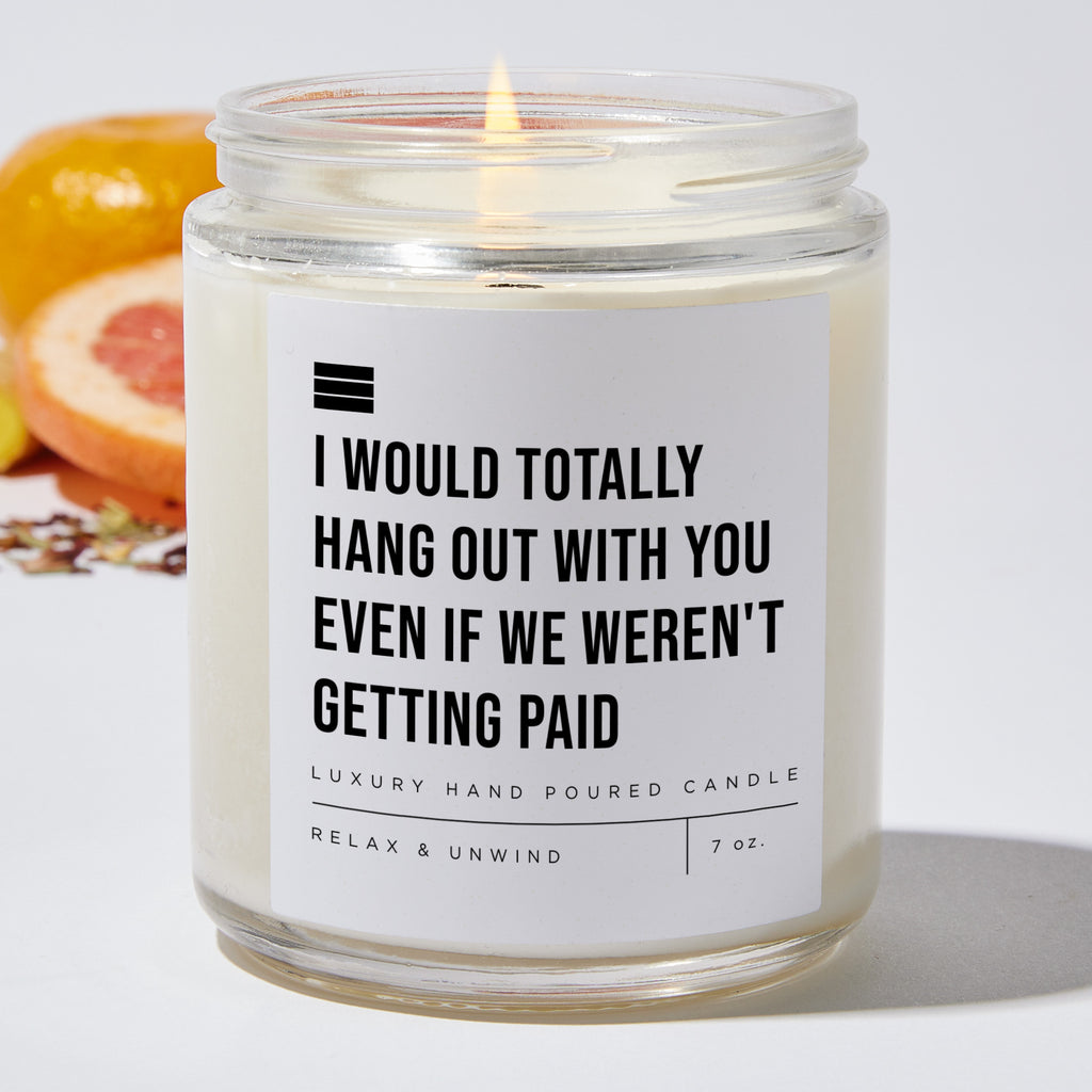 I Would Totally Hang Out With You Even if We Weren't Getting Paid - Luxury Candle Jar 35 Hours