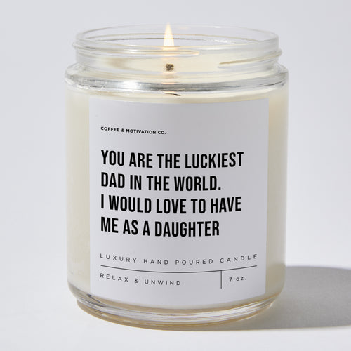 You Are The Luckiest Dad In The World. I Would Love To Have Me As A Daughter - Luxury Candle Jar 35 Hours