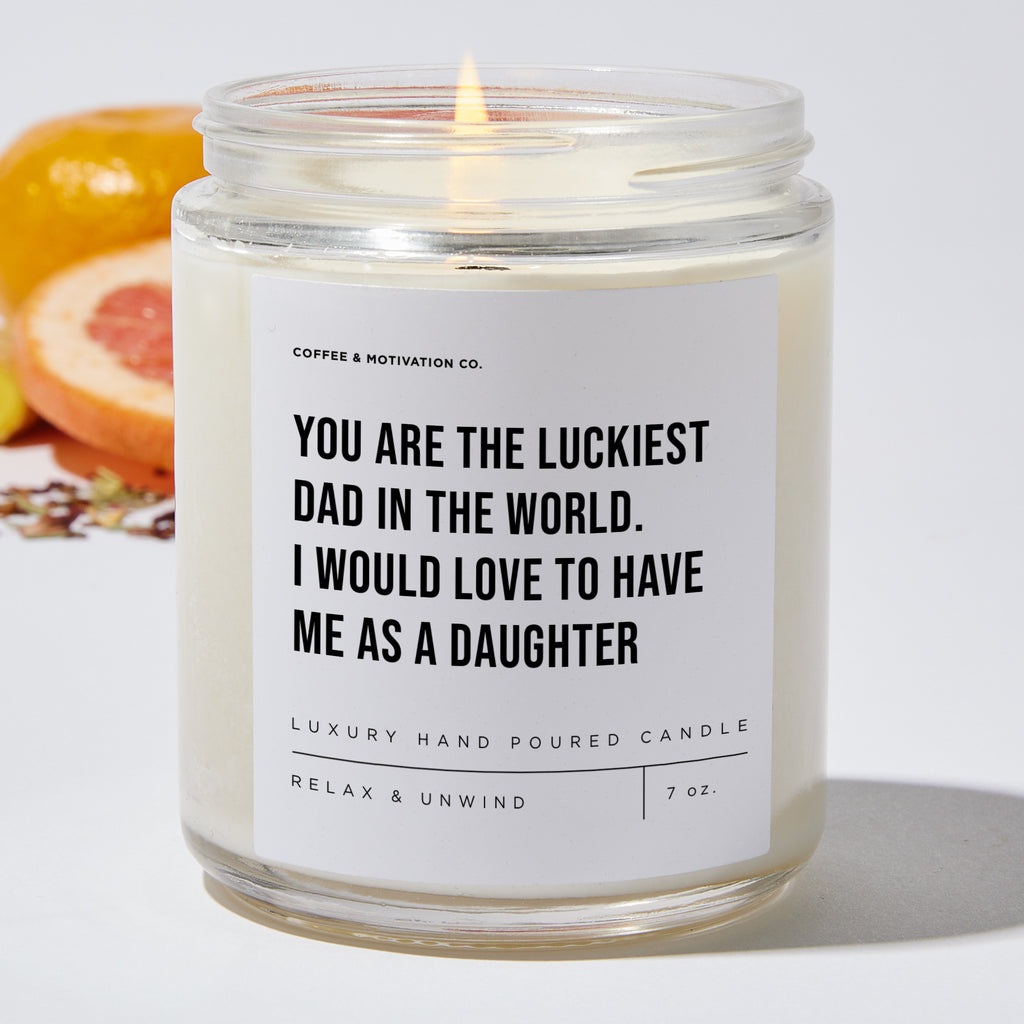 You Are The Luckiest Dad In The World. I Would Love To Have Me As A Daughter - Luxury Candle Jar 35 Hours