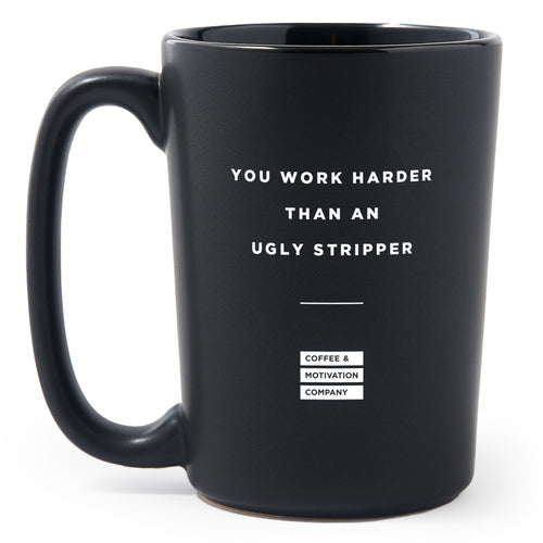 You Work Harder Than an Ugly Stripper - Matte Black Motivational Coffee Mug