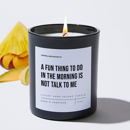 A Fun Thing To Do In The Morning Is Not Talk To Me - Sarcastic & Funny Luxury Candle