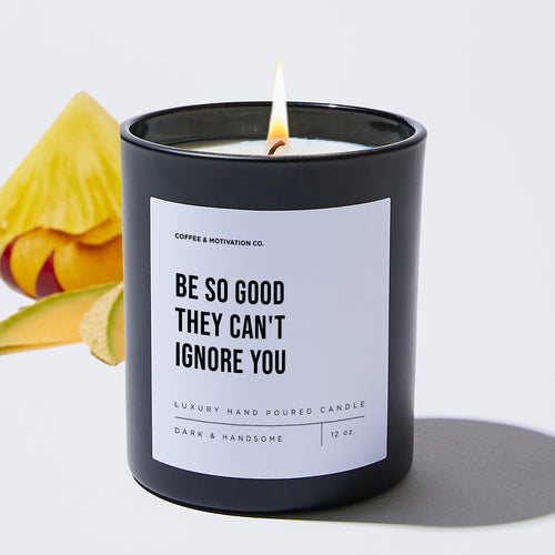 Be So Good They Can't Ignore You - Motivational Luxury Candle