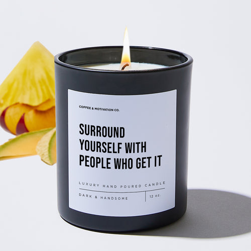 Surround Yourself With People Who Get It - Motivational Luxury Candle