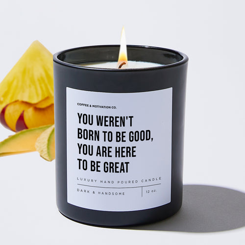 You Weren't Born To Be Good, You Are Here To Be Great - Motivational Luxury Candle