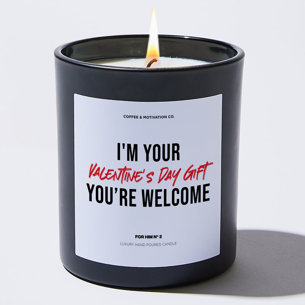 I'm Your Valentine's Day Gift You're Welcome - Valentine's Gifts Candle