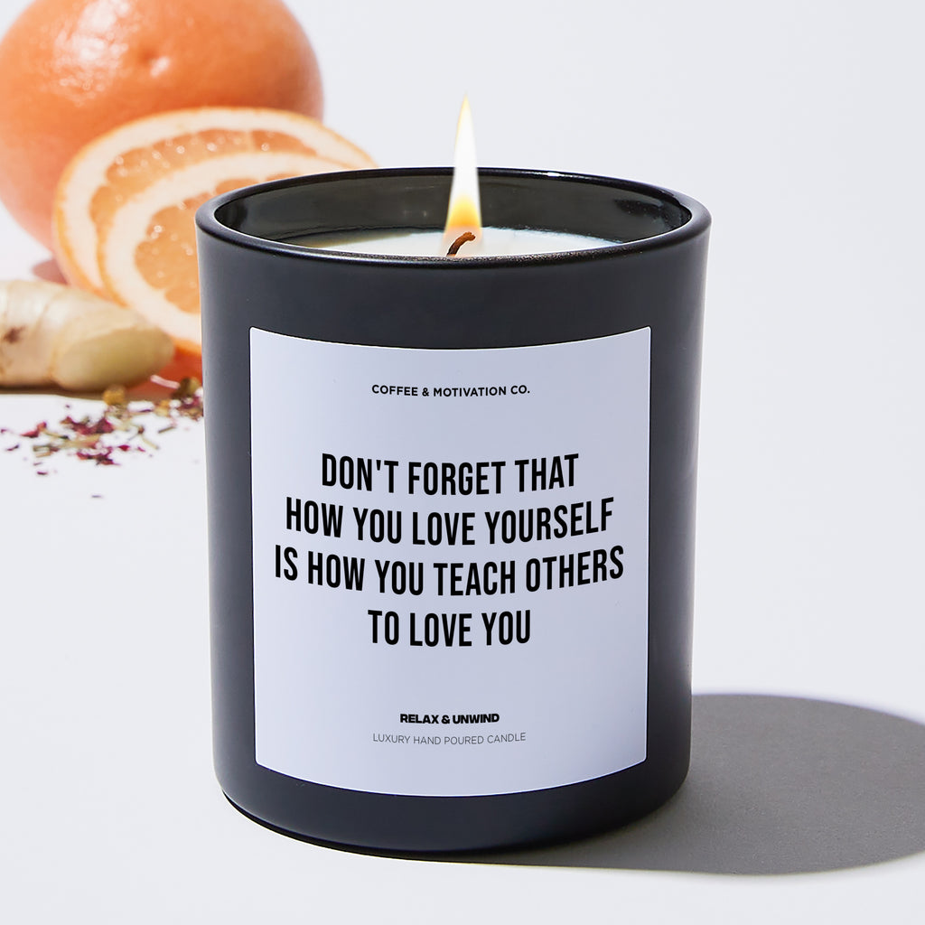 Don't forget that how you love yourself is how you teach others to love you - Motivational Luxury Candle