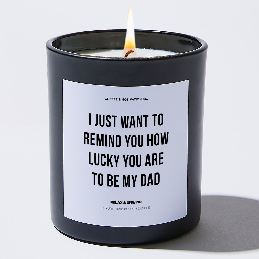 I Just Want To Remind You How Lucky You Are To Be My Dad - Father's Day Luxury Candle