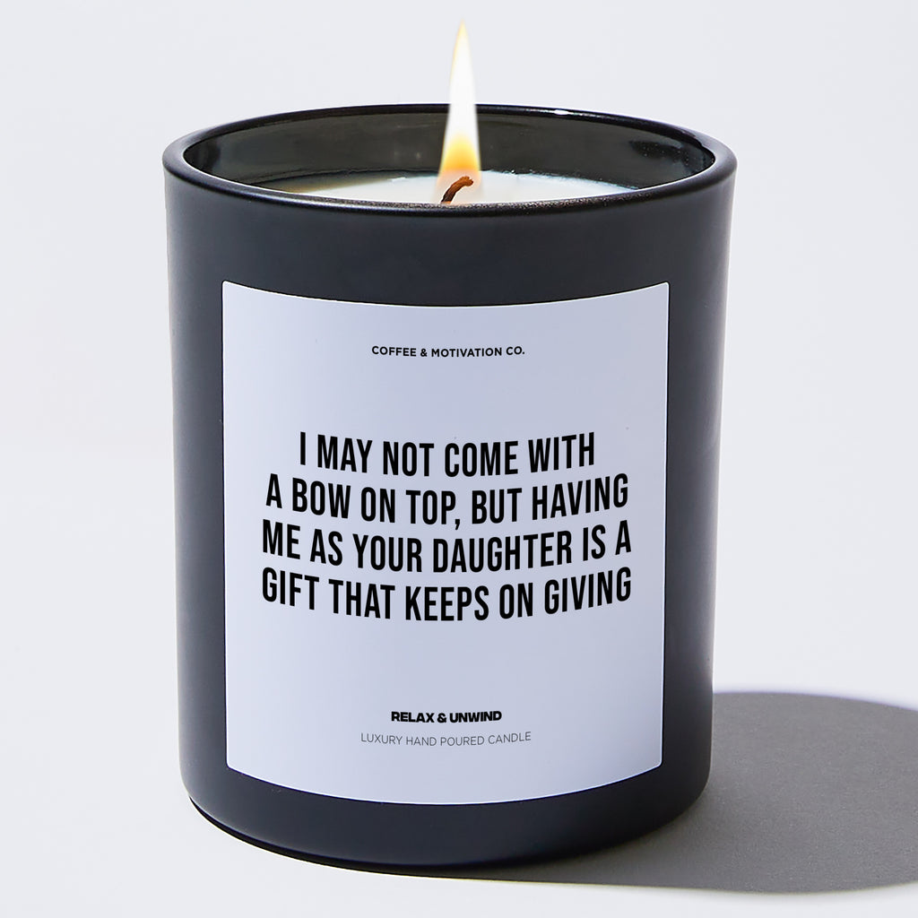 Candles - I May Not Come With A Bow On Top, But Having Me As Your Daughter Is A Gift That Keeps On Giving - Mothers Day - Coffee & Motivation Co.
