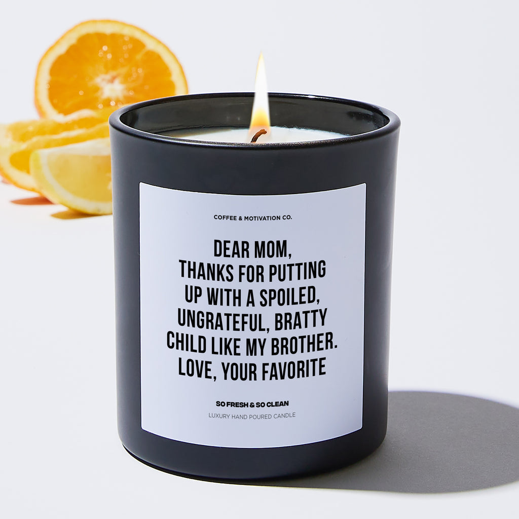 Dear Mom, Thanks For Putting Up With A Spoiled, Ungrateful, Bratty Child Like My Brother. Love, Your Favorite - Mothers Day Luxury Candle