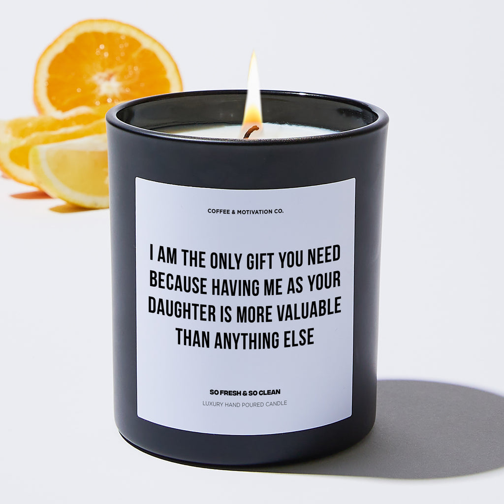 I Am The Only Gift You Need, Because Having Me As Your Daughter Is More Valuable Than Anything Else | Happy Father’s Day - Father's Day Luxury Candle