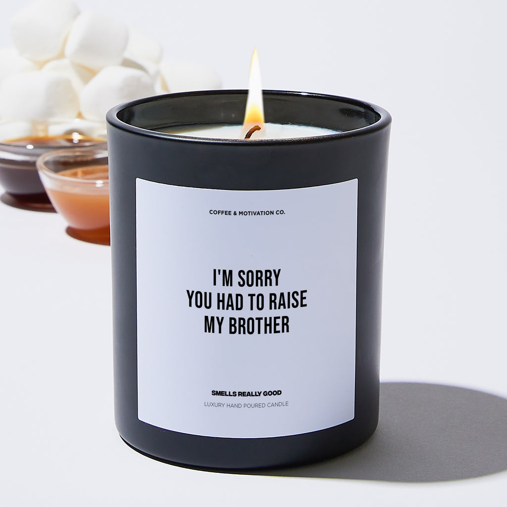 I'm Sorry You Had To Raise My Brother - Mothers Day Luxury Candle