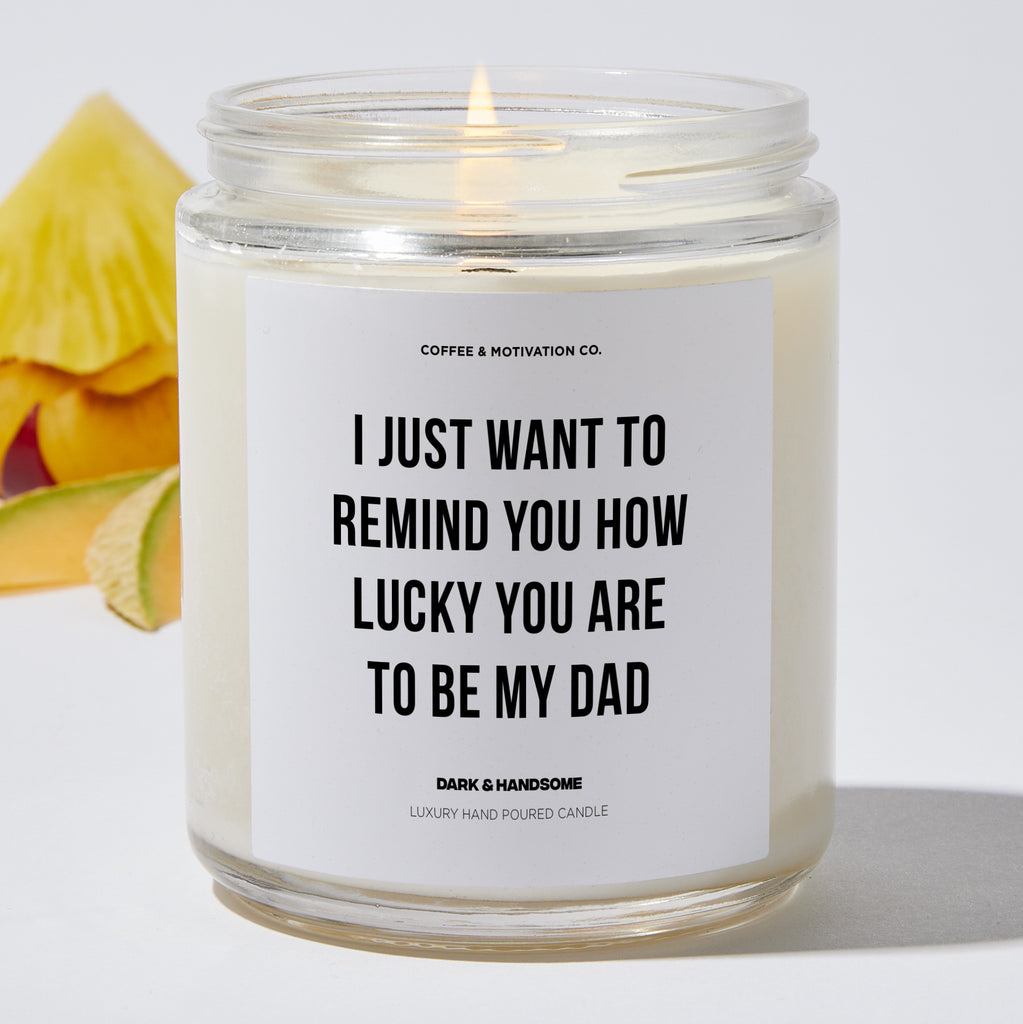 I Just Want To Remind You How Lucky You Are To Be My Dad - Father's Day Luxury Candle